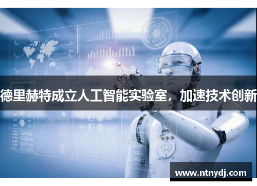 德里赫特成立人工智能实验室，加速技术创新