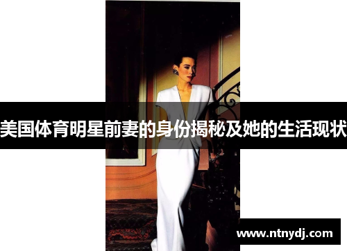 美国体育明星前妻的身份揭秘及她的生活现状