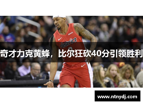 奇才力克黄蜂，比尔狂砍40分引领胜利