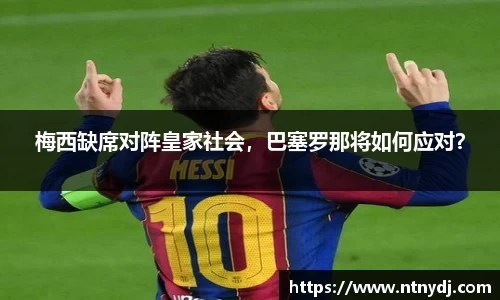 梅西缺席对阵皇家社会，巴塞罗那将如何应对？