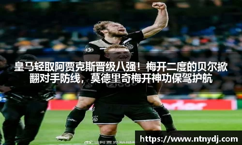 皇马轻取阿贾克斯晋级八强！梅开二度的贝尔掀翻对手防线，莫德里奇梅开神功保驾护航
