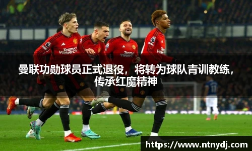 曼联功勋球员正式退役，将转为球队青训教练，传承红魔精神