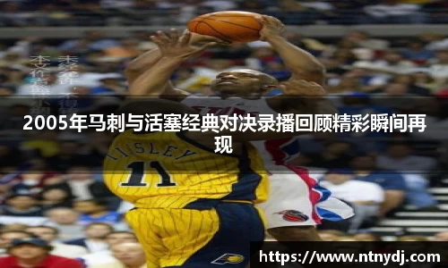 2005年马刺与活塞经典对决录播回顾精彩瞬间再现