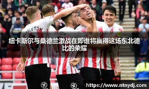 纽卡斯尔与桑德兰激战在即谁将赢得这场东北德比的荣耀