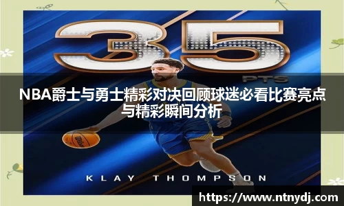 NBA爵士与勇士精彩对决回顾球迷必看比赛亮点与精彩瞬间分析