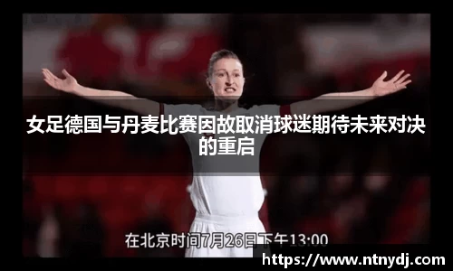 女足德国与丹麦比赛因故取消球迷期待未来对决的重启