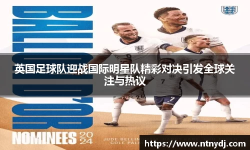 英国足球队迎战国际明星队精彩对决引发全球关注与热议