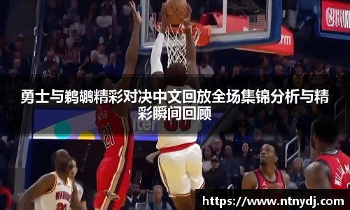 勇士与鹈鹕精彩对决中文回放全场集锦分析与精彩瞬间回顾