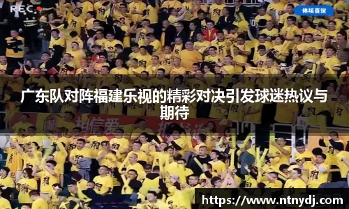 广东队对阵福建乐视的精彩对决引发球迷热议与期待