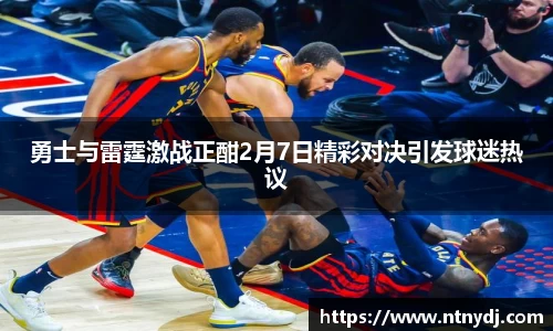 勇士与雷霆激战正酣2月7日精彩对决引发球迷热议