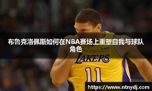 布鲁克洛佩斯如何在NBA赛场上重塑自我与球队角色