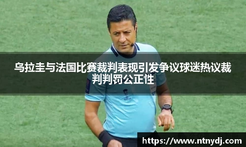 乌拉圭与法国比赛裁判表现引发争议球迷热议裁判判罚公正性