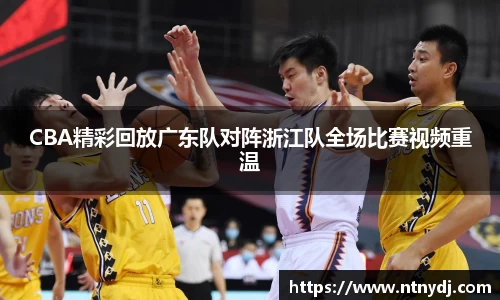 CBA精彩回放广东队对阵浙江队全场比赛视频重温