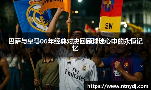 巴萨与皇马06年经典对决回顾球迷心中的永恒记忆