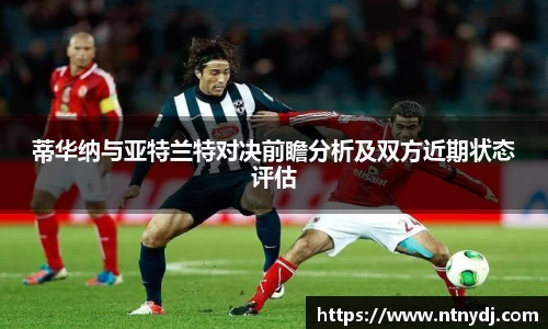 蒂华纳与亚特兰特对决前瞻分析及双方近期状态评估