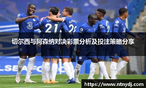 切尔西与阿森纳对决彩票分析及投注策略分享