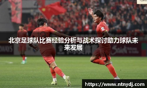 北京足球队比赛经验分析与战术探讨助力球队未来发展