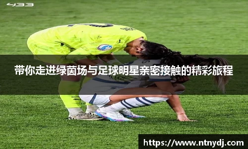 带你走进绿茵场与足球明星亲密接触的精彩旅程
