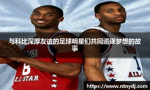 与科比深厚友谊的足球明星们共同追逐梦想的故事