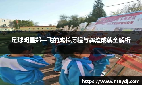 足球明星郑一飞的成长历程与辉煌成就全解析
